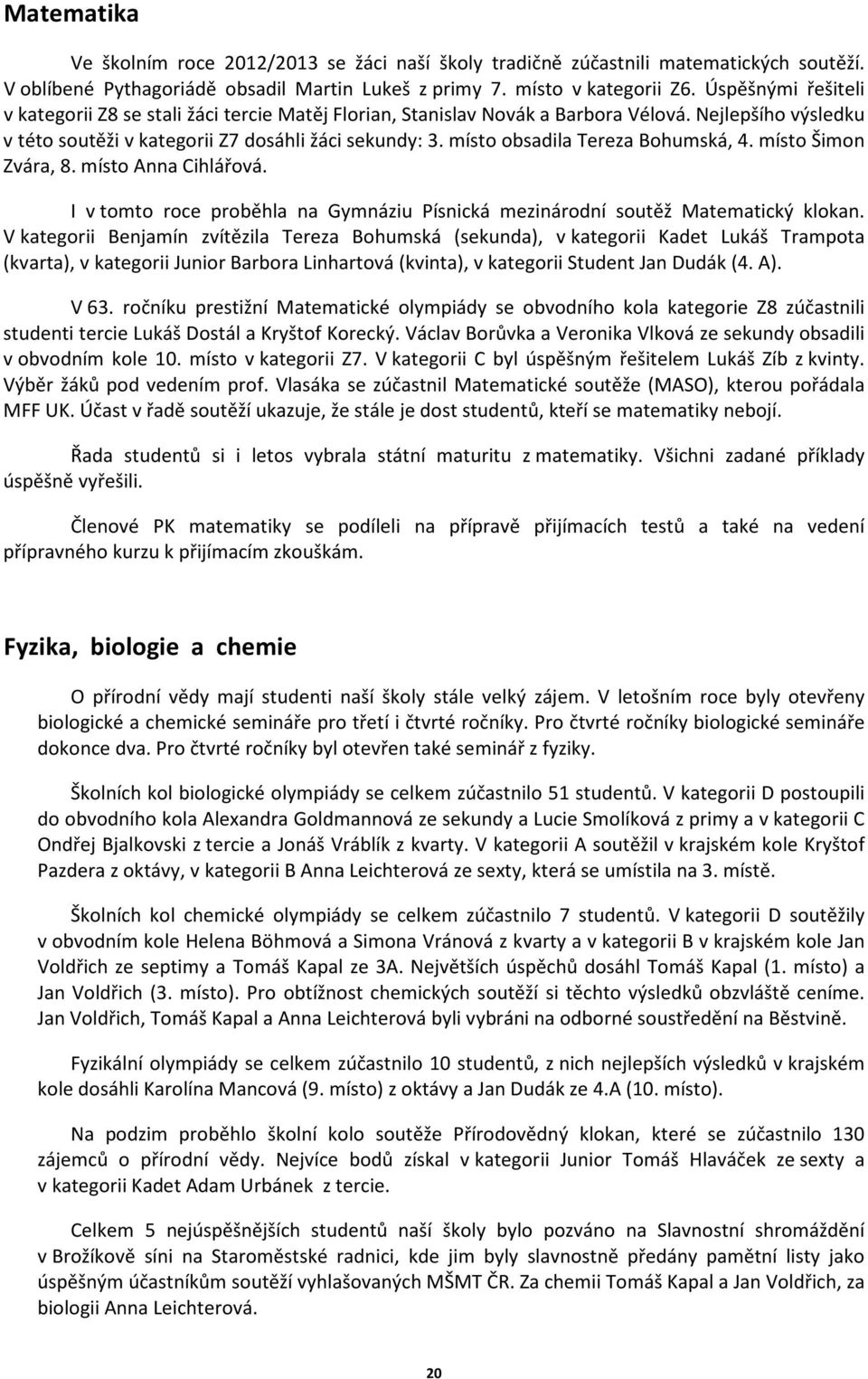 místo obsadila Tereza Bohumská, 4. místo Šimon Zvára, 8. místo Anna Cihlářová. I v tomto roce proběhla na Gymnáziu Písnická mezinárodní soutěž Matematický klokan.