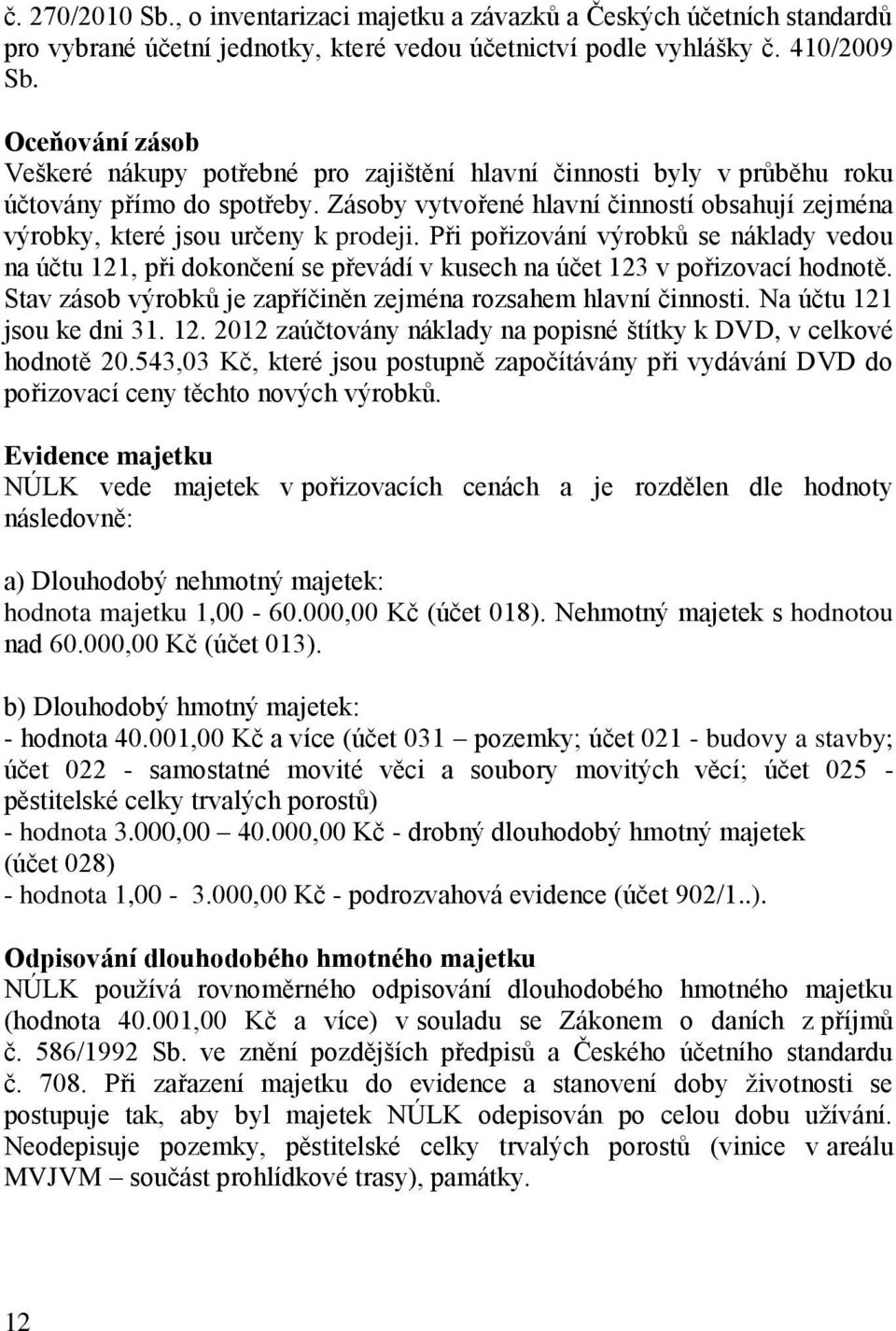 Zásoby vytvořené hlavní činností obsahují zejména výrobky, které jsou určeny k prodeji.