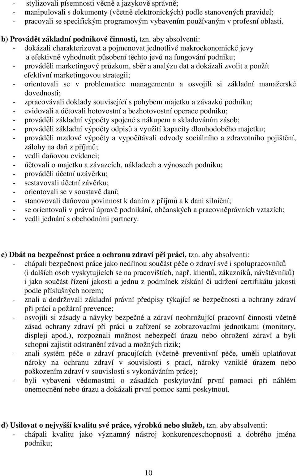 aby absolventi: - dokázali charakterizovat a pojmenovat jednotlivé makroekonomické jevy a efektivně vyhodnotit působení těchto jevů na fungování podniku; - prováděli marketingový průzkum, sběr a