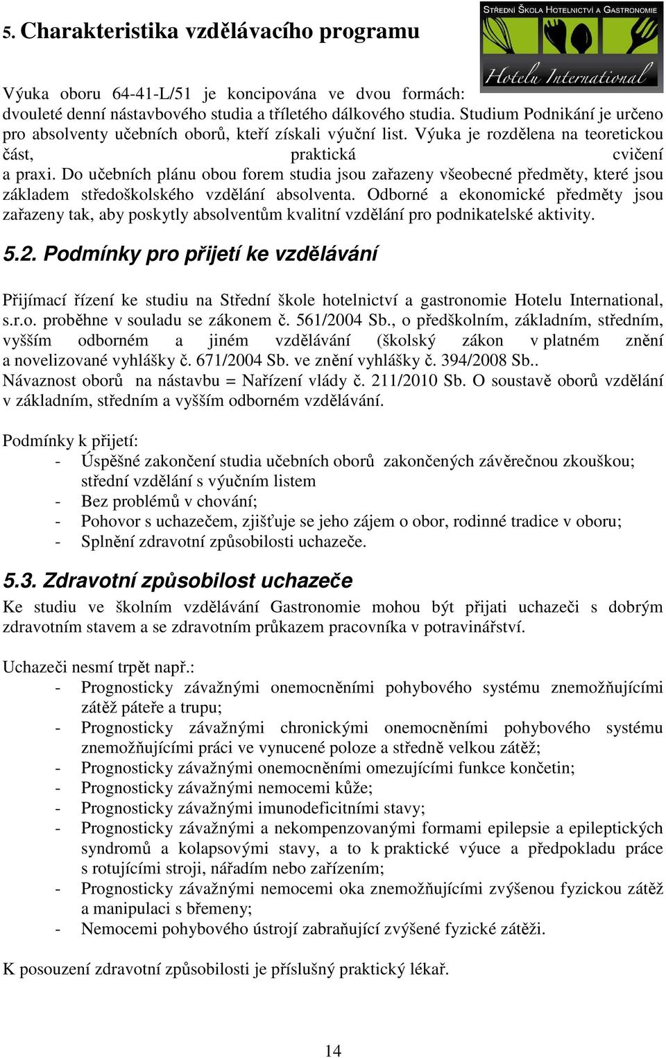 Do učebních plánu obou forem studia jsou zařazeny všeobecné předměty, které jsou základem středoškolského vzdělání absolventa.