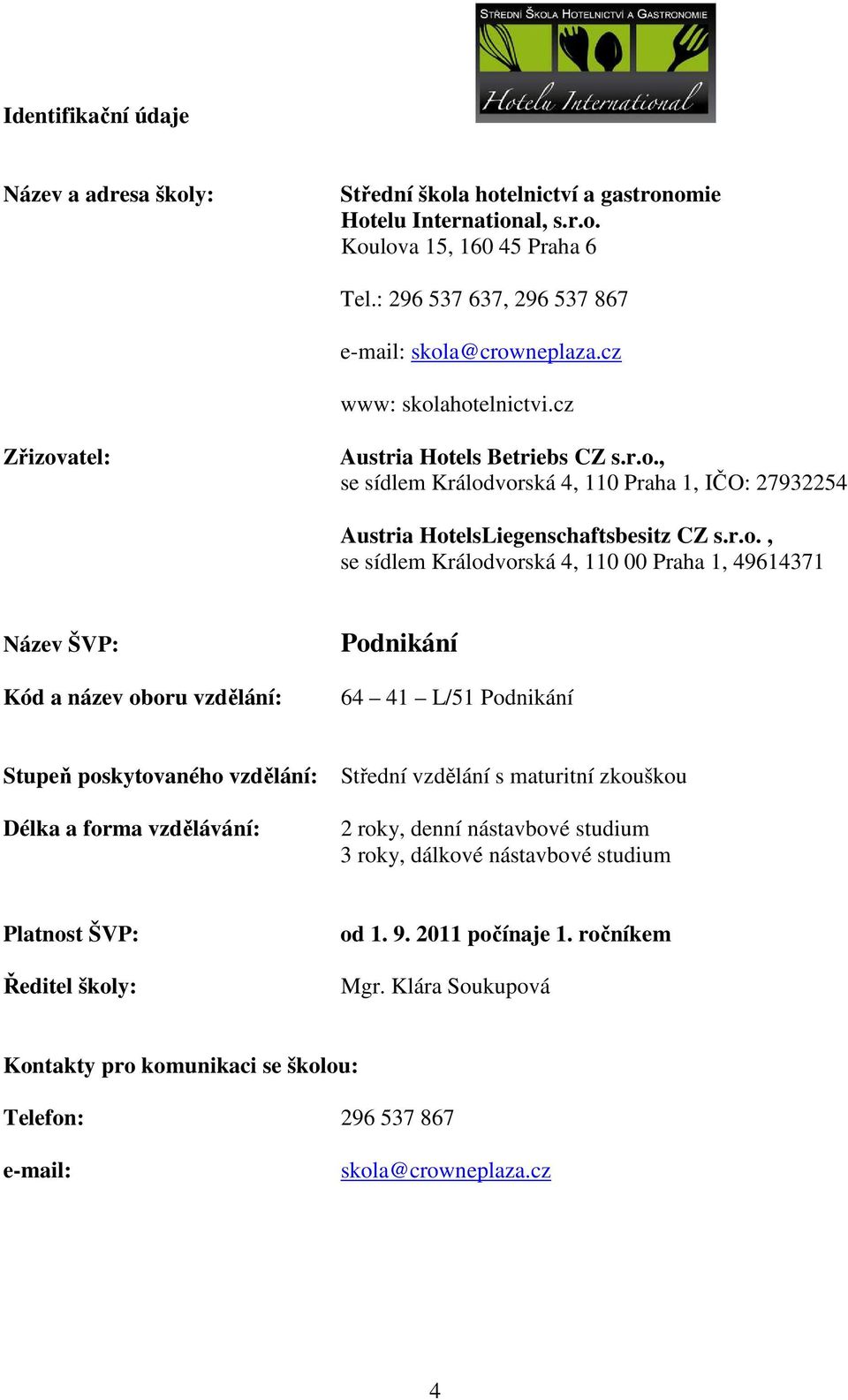 ahotelnictvi.cz Zřizovatel: Austria Hotels Betriebs CZ s.r.o., se sídlem Králodvorská 4, 110 Praha 1, IČO: 27932254 Austria HotelsLiegenschaftsbesitz CZ s.r.o., se sídlem Králodvorská 4, 110 00 Praha