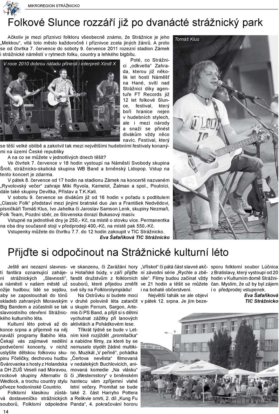 V roce 2010 dobrou náladu přinesli i interpreti Xindl X Poté, co Strážnici odkvetla Zahrada, kterou již několik let hostí Náměšť na Hané, svítí nad Strážnicí díky agentuře FT Records již 12 let