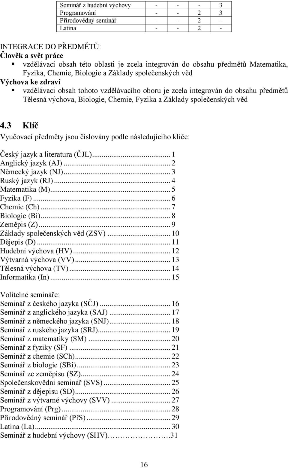 Biologie, Chemie, Fyzika a Základy společenských věd 4.3 Klíč Vyučovací předměty jsou číslovány podle následujícího klíče: Český jazyk a literatura (ČJL)... 1 Anglický jazyk (AJ).