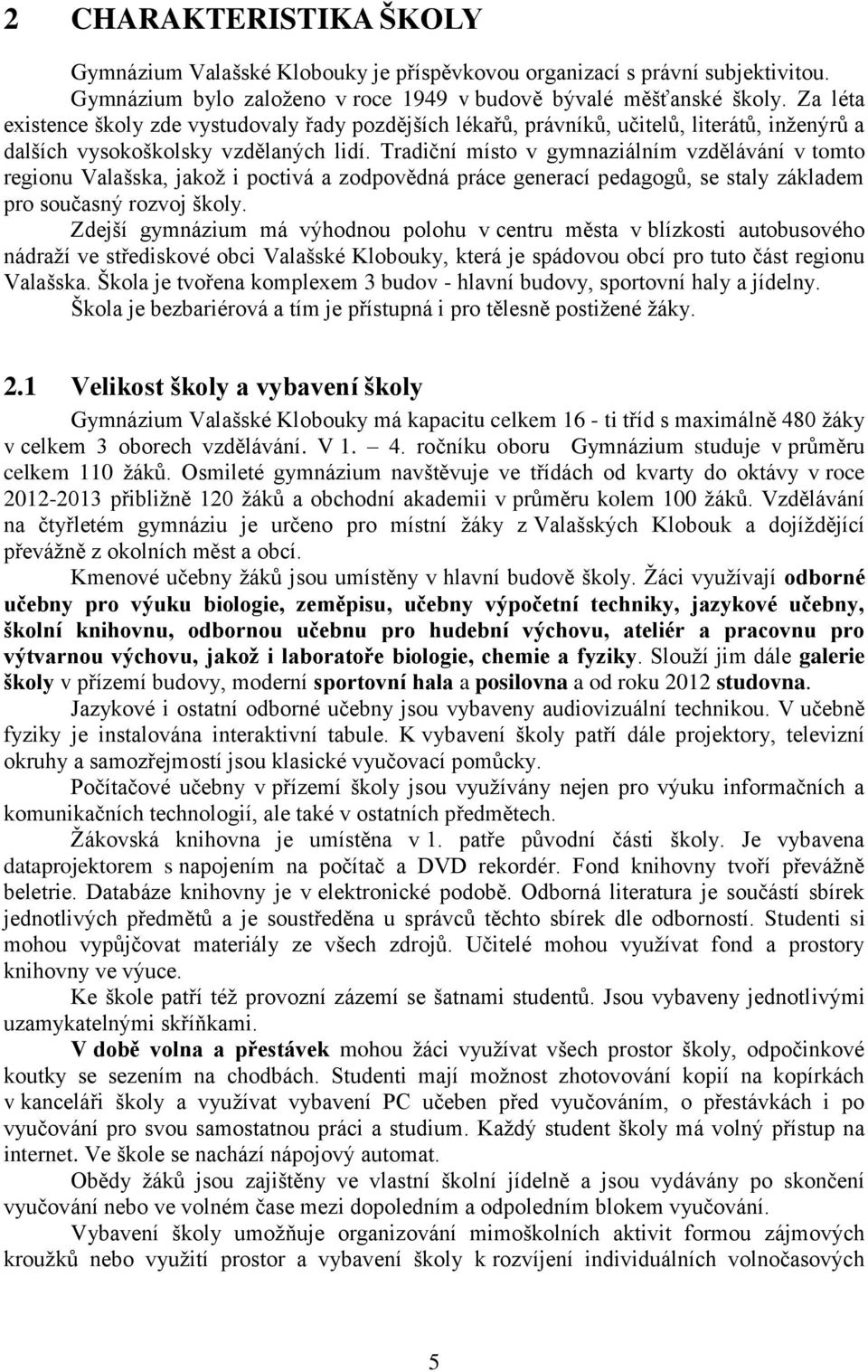 Tradiční místo v gymnaziálním vzdělávání v tomto regionu Valašska, jakož i poctivá a zodpovědná práce generací pedagogů, se staly základem pro současný rozvoj školy.