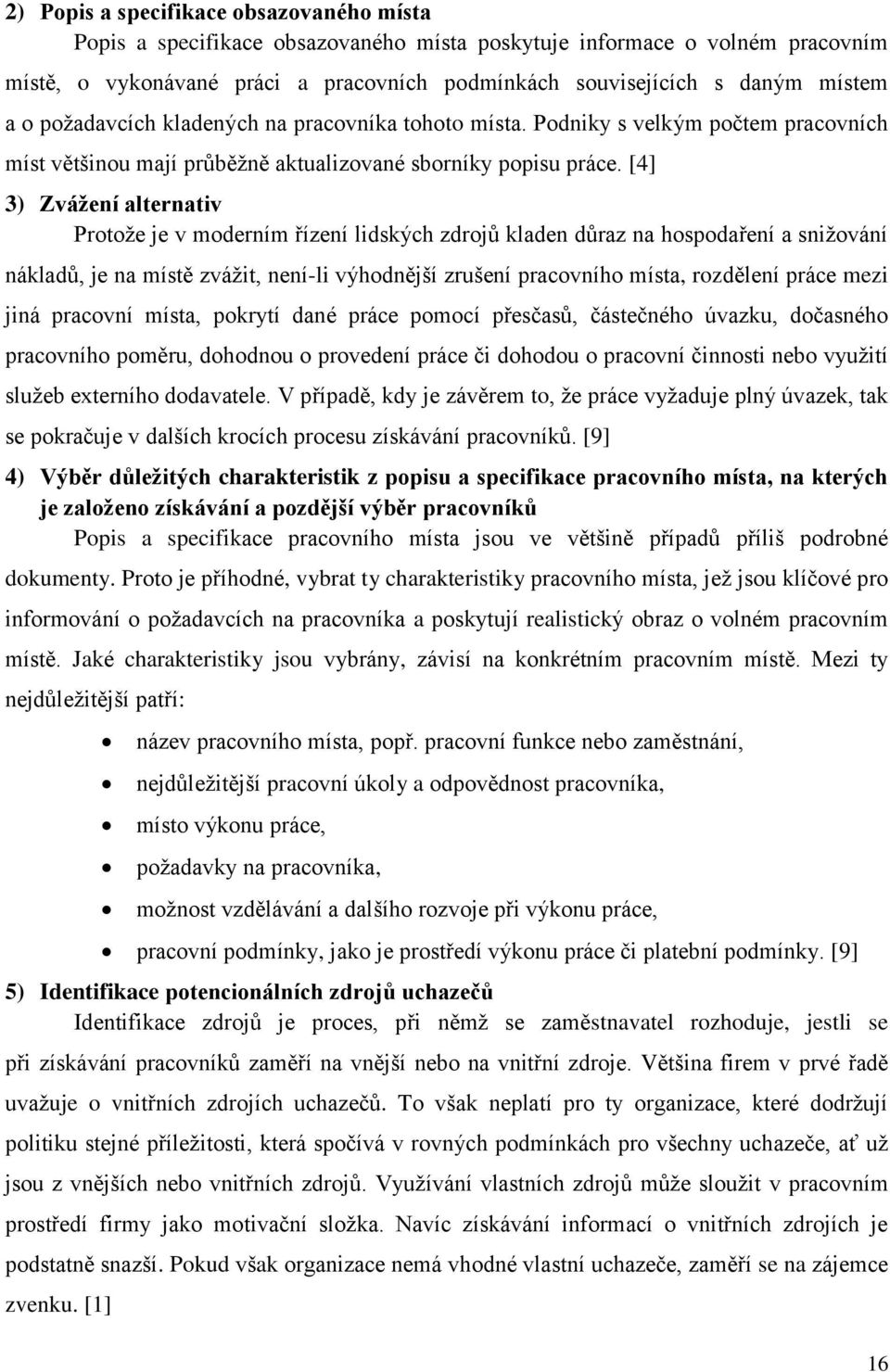 [4] 3) Zvážení alternativ Protože je v moderním řízení lidských zdrojů kladen důraz na hospodaření a snižování nákladů, je na místě zvážit, není-li výhodnější zrušení pracovního místa, rozdělení