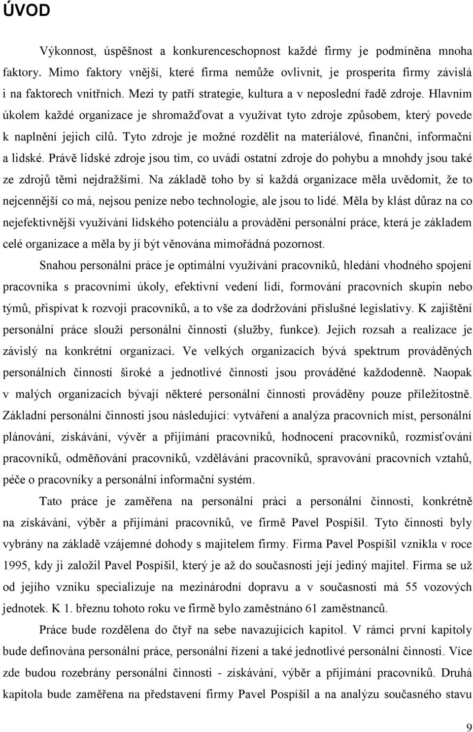 Tyto zdroje je možné rozdělit na materiálové, finanční, informační a lidské. Právě lidské zdroje jsou tím, co uvádí ostatní zdroje do pohybu a mnohdy jsou také ze zdrojů těmi nejdražšími.