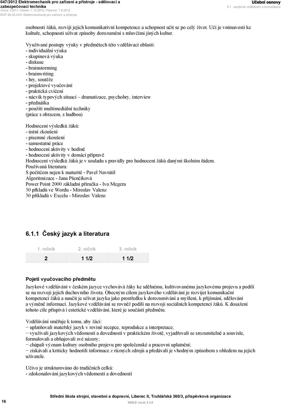 Využívané postupy výuky v předmětech této vzdělávací oblasti: - individuální výuka - skupinová výuka - diskuse - brainstorming - brainwriting - hry, soutěže - projektové vyučování - praktická cvičení