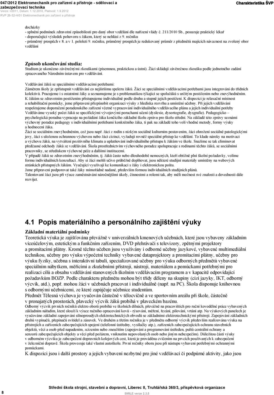 ročníku, průměrný prospěch je redukovaný průměr z předmětů majících návaznost na zvolený obor vzdělání Způsob ukončování studia: Studium je ukončeno závěrečnými zkouškami (písemnou, praktickou a