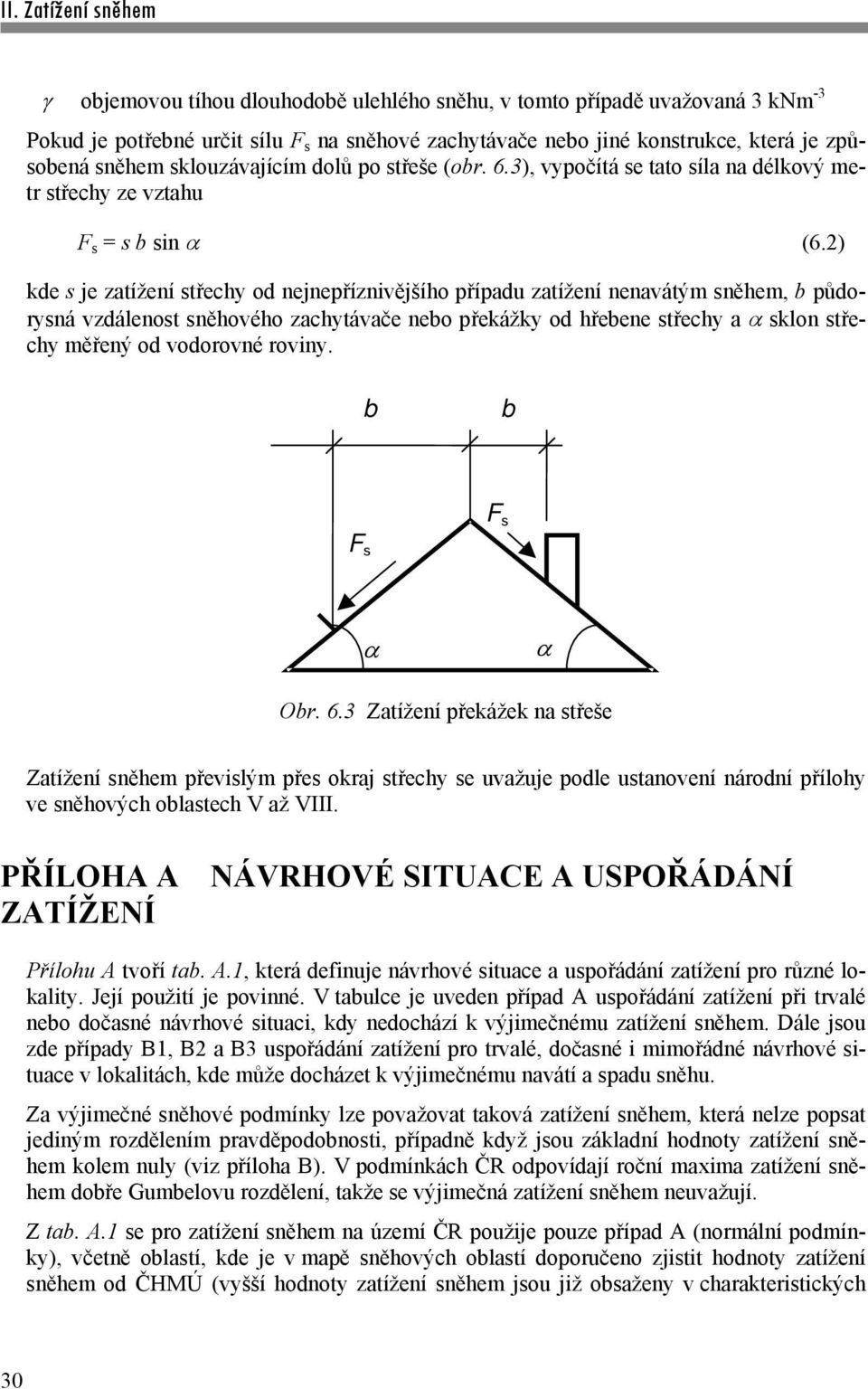 2) kde s je zatížení střechy od nejnepříznivějšího případu zatížení nenavátým sněhem, b půdorysná vzdálenost sněhového zachytávače nebo překážky od hřebene střechy a sklon střechy měřený od vodorovné