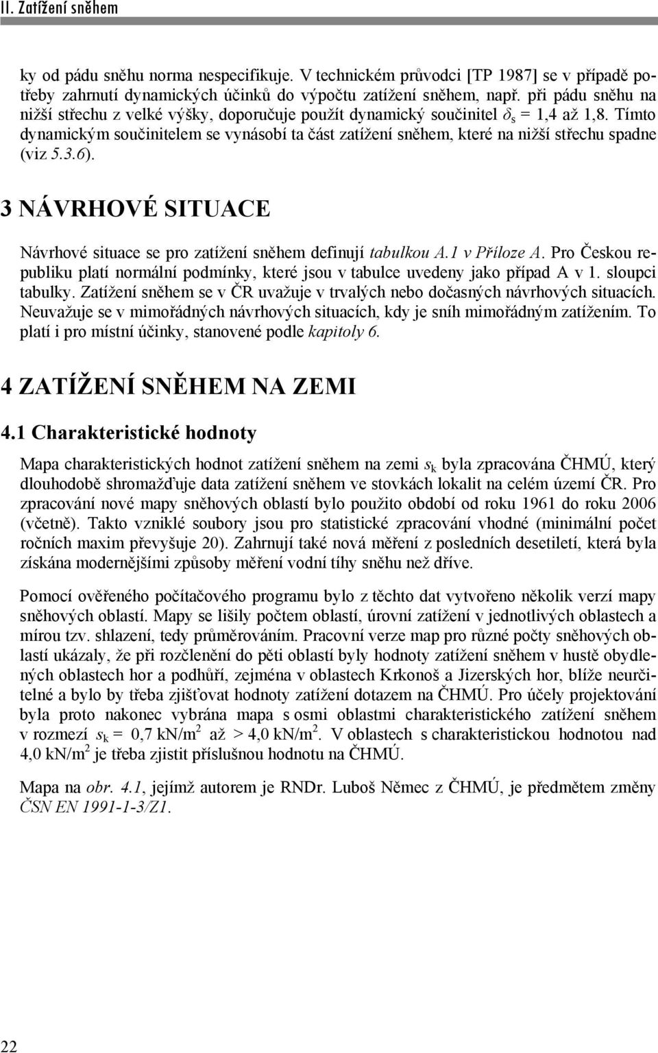 Tímto dynamickým součinitelem se vynásobí ta část zatížení sněhem, které na nižší střechu spadne (viz 5.3.6). 3 NÁVRHOVÉ SITUACE Návrhové situace se pro zatížení sněhem definují tabulkou A.