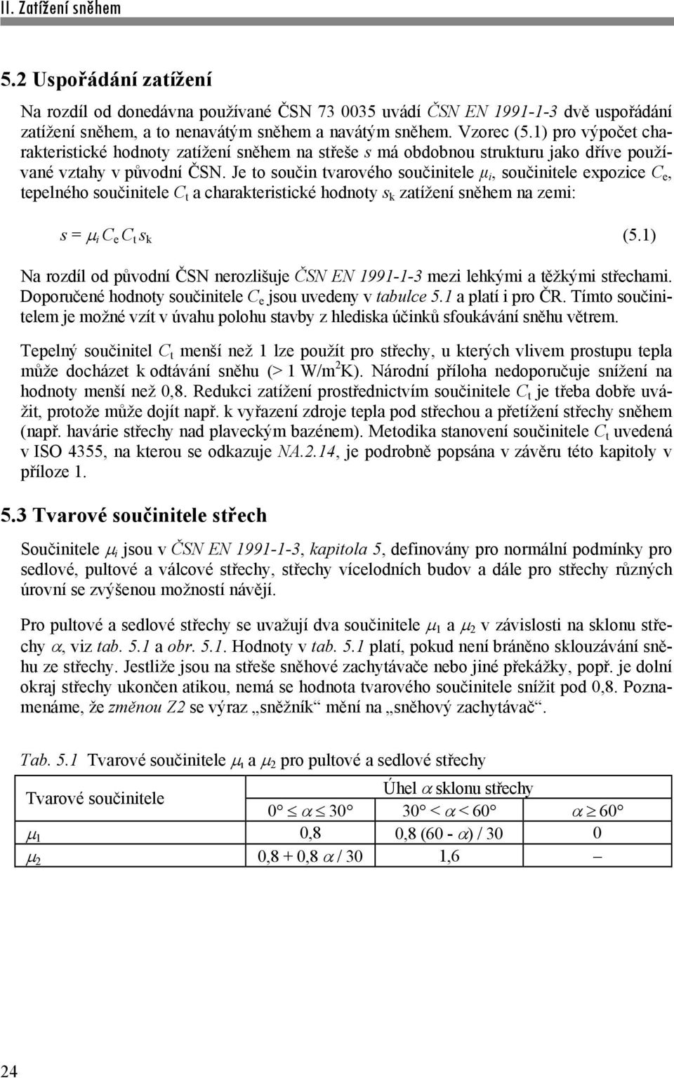 Je to součin tvarového součinitele μ i, součinitele expozice C e, tepelného součinitele C t a charakteristické hodnoty s k zatížení sněhem na zemi: s = i C e C t s k (5.