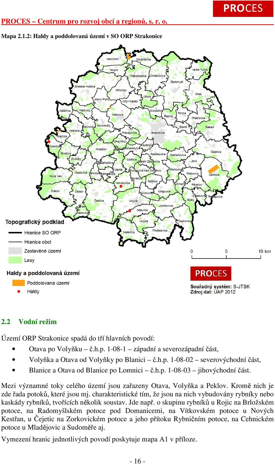 Kromě nich je zde řada potoků, které jsou mj. charakteristické tím, že jsou na nich vybudovány rybníky nebo kaskády rybníků, tvořících několik soustav. Jde např.