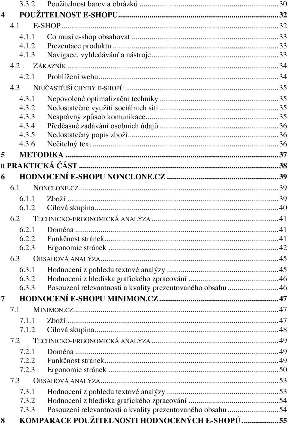 .. 35 4.3.4 Předčasné zadávání osobních údajů... 36 4.3.5 Nedostatečný popis zboží... 36 4.3.6 Nečitelný text... 36 5 METODIKA... 37 II PRAKTICKÁ ČÁST... 38 6 HODNOCENÍ E-SHOPU NONCLONE.CZ... 39 6.
