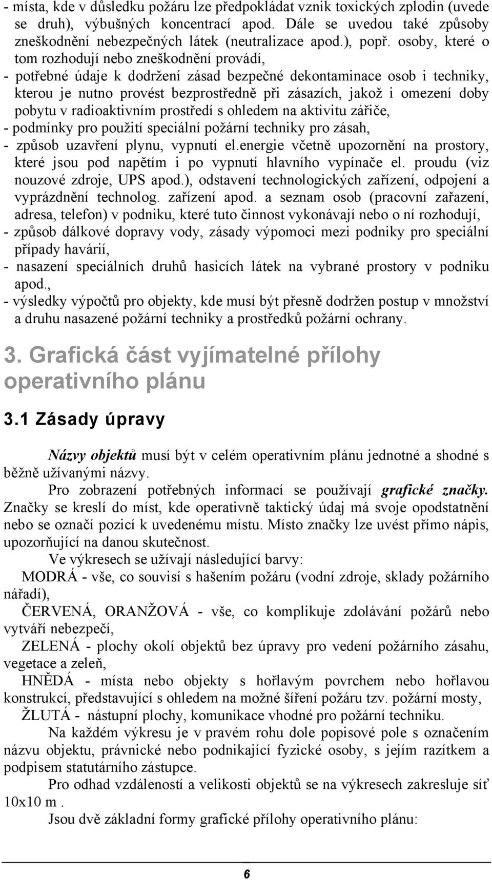 osoby, které o tom rozhodují nebo zneškodnění provádí, - potřebné údaje k dodržení zásad bezpečné dekontaminace osob i techniky, kterou je nutno provést bezprostředně při zásazích, jakož i omezení