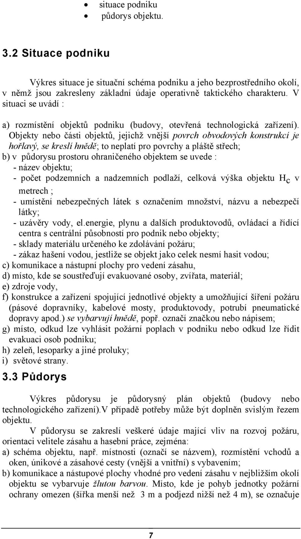 Objekty nebo části objektů, jejichž vnější povrch obvodových konstrukcí je hořlavý, se kreslí hnědě; to neplatí pro povrchy a pláště střech; b) v půdorysu prostoru ohraničeného objektem se uvede : -