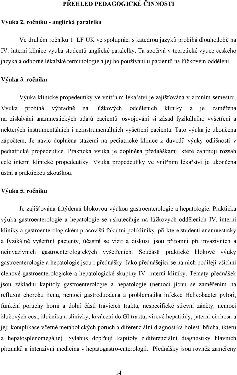 ročníku Výuka klinické propedeutiky ve vnitřním lékařství je zajišťována v zimním semestru.