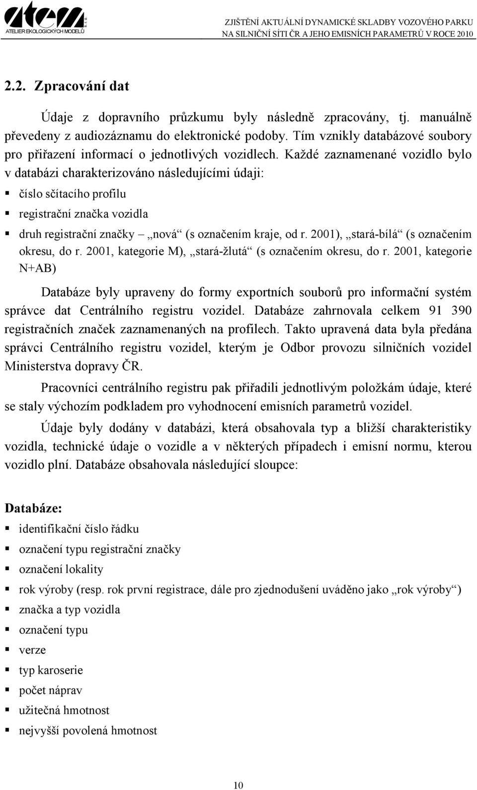 Každé zaznamenané vozidlo bylo v databázi charakterizováno následujícími údaji: číslo sčítacího profilu registrační značka vozidla druh registrační značky nová (s označením kraje, od r.