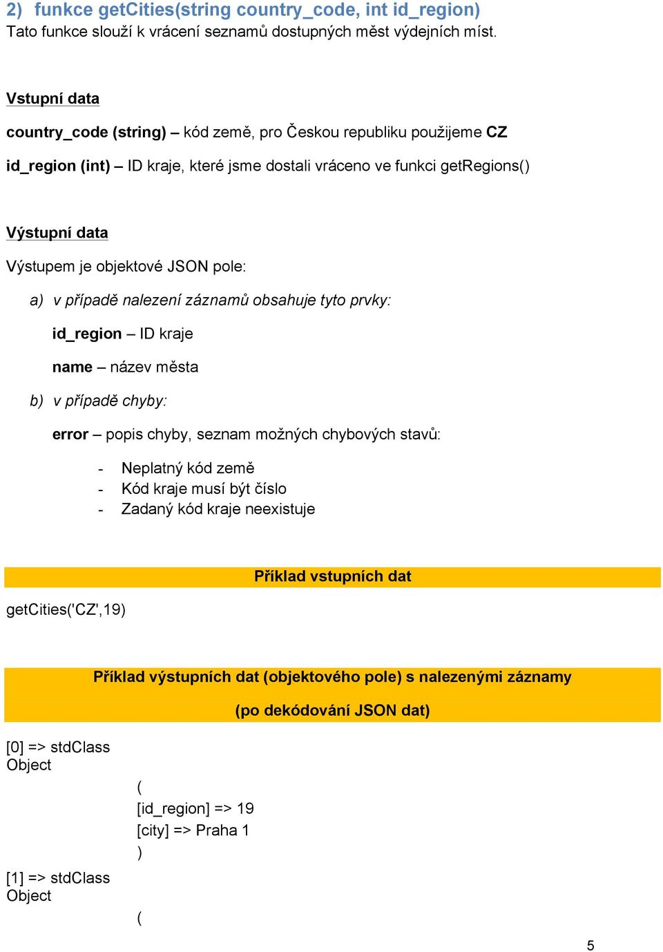 objektové JSON pole: a v případě nalezení záznamů obsahuje tyto prvky: id_region ID kraje name název města b v případě chyby: error popis chyby, seznam možných chybových stavů: -