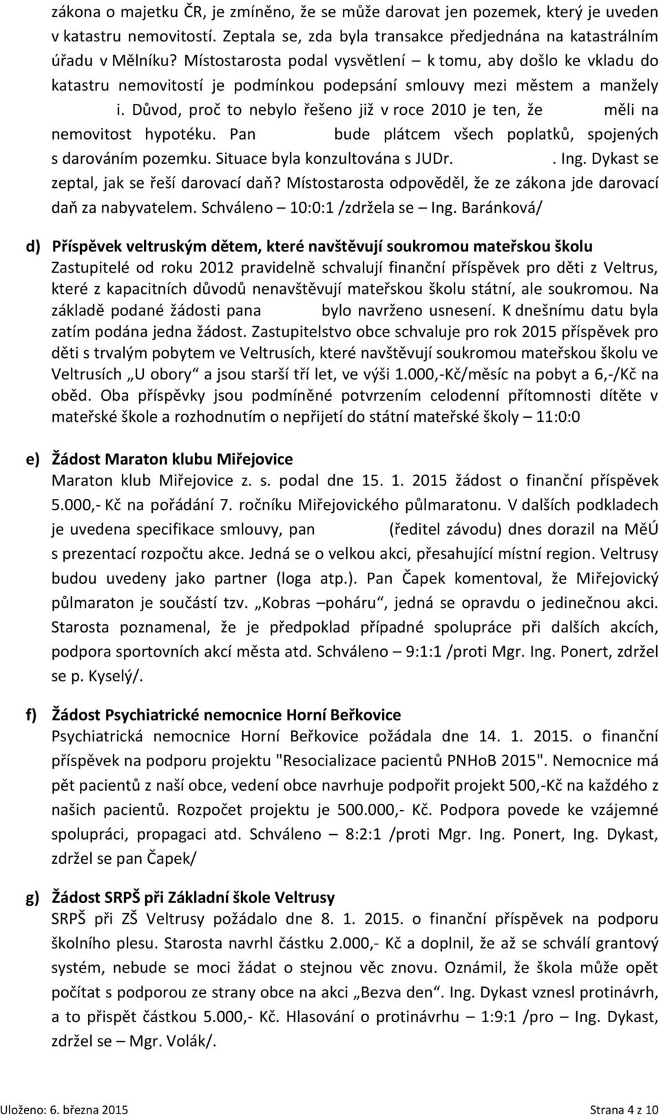 Důvod, proč to nebylo řešeno již v roce 2010 je ten, že Šobovi měli na nemovitost hypotéku. Pan Kohout bude plátcem všech poplatků, spojených s darováním pozemku. Situace byla konzultována s JUDr.