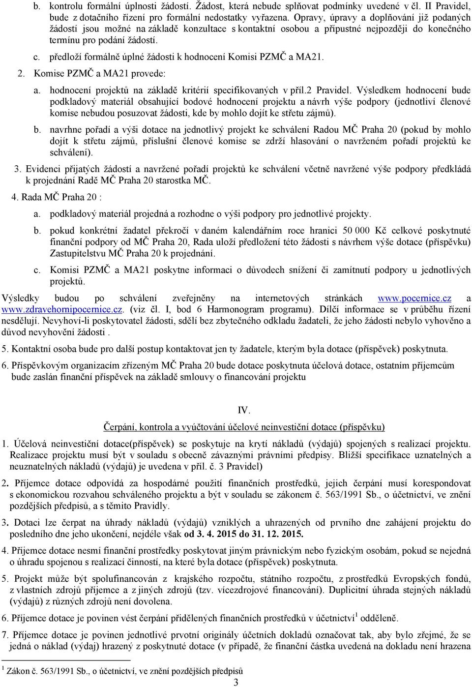 předloží formálně úplné žádosti k hodnocení Komisi PZMČ a MA21. 2. Komise PZMČ a MA21 provede: a. hodnocení projektů na základě kritérií specifikovaných v příl.2 Pravidel.