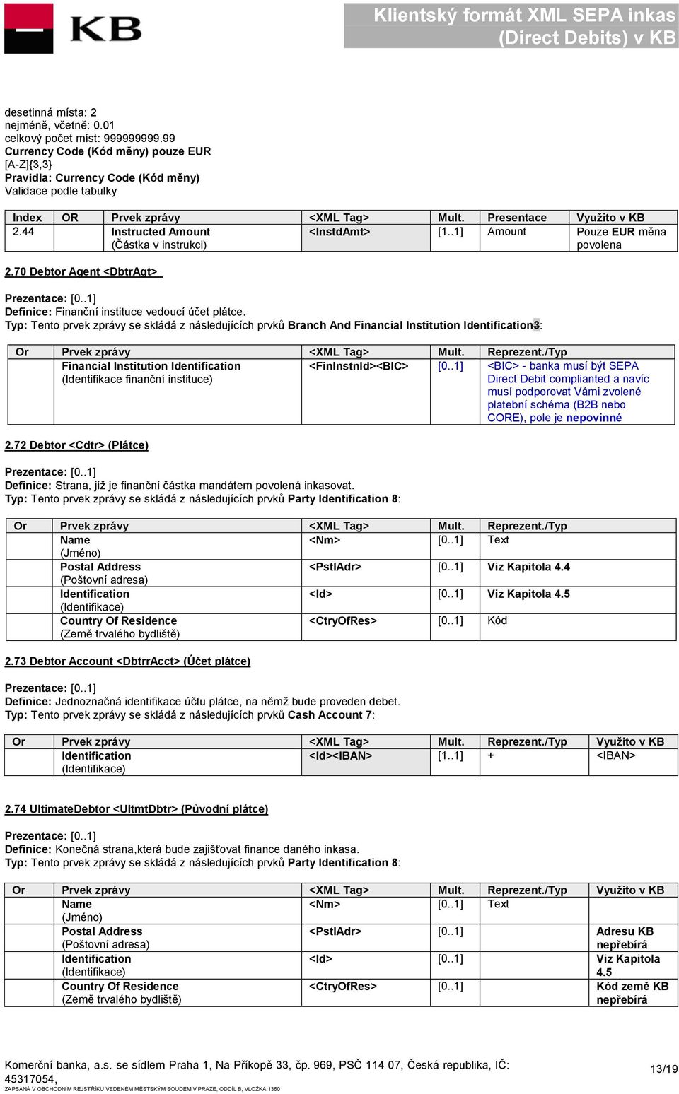 44 Instructed Amount <InstdAmt> [1..1] Amount Pouze EUR měna (Částka v instrukci) povolena 2.70 Debtor Agent <DbtrAgt> Definice: Finanční instituce vedoucí účet plátce.