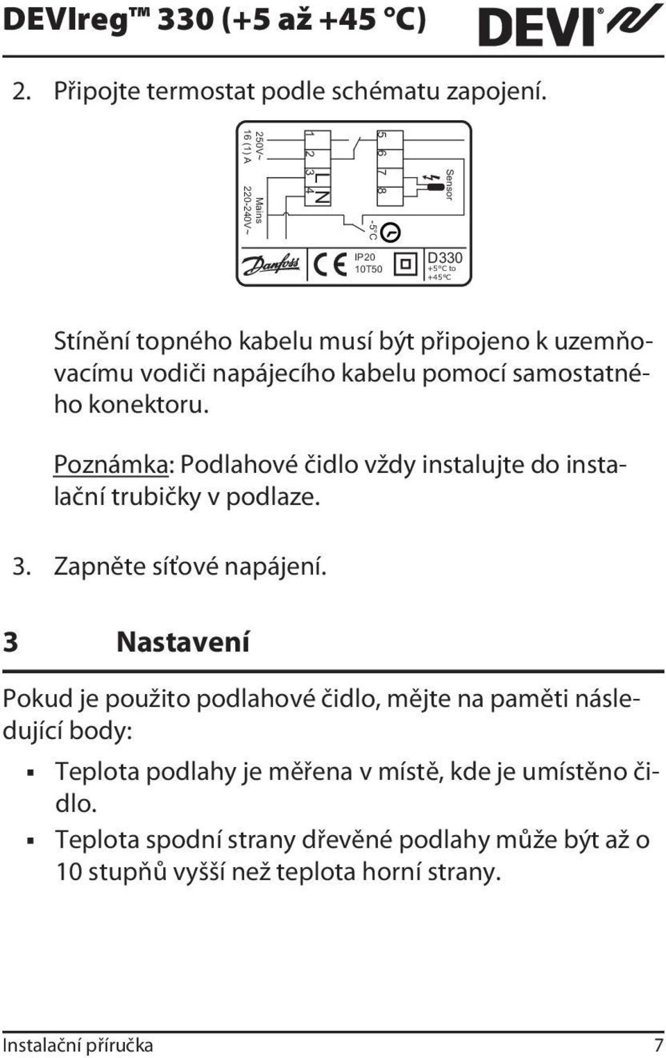 pomocí samostatného konektoru. Poznámka: Podlahové čidlo vždy instalujte do instalační trubičky v podlaze. 3. Zapněte síťové napájení.