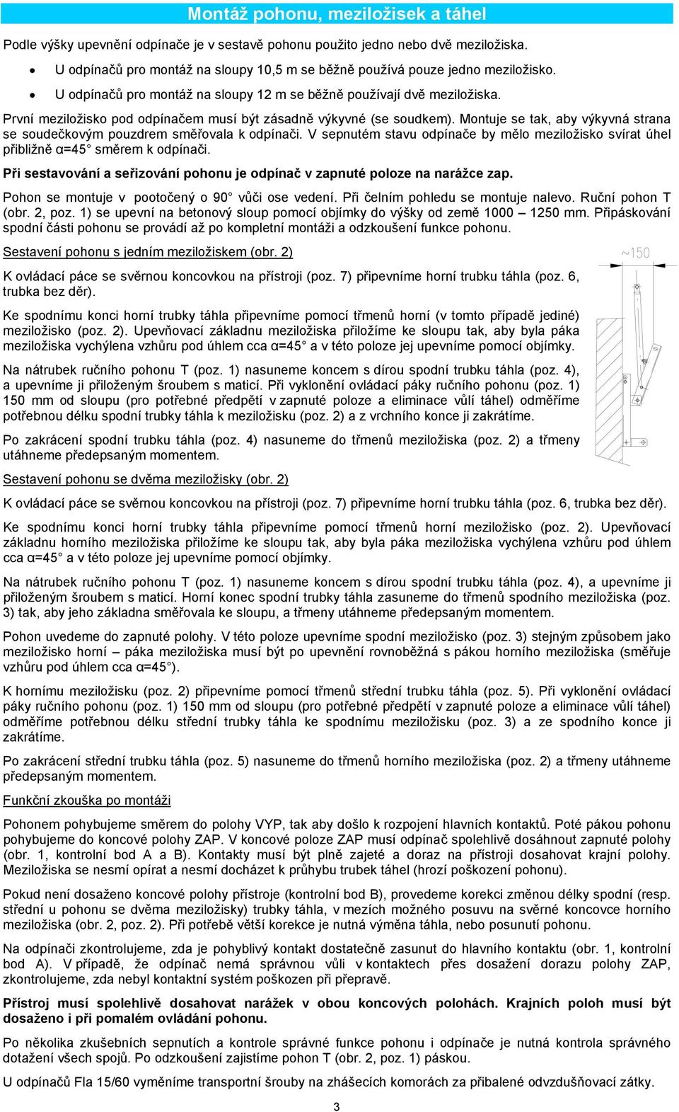 První meziložisko pod odpínačem musí být zásadně výkyvné (se soudkem). Montuje se tak, aby výkyvná strana se soudečkovým pouzdrem směřovala k odpínači.