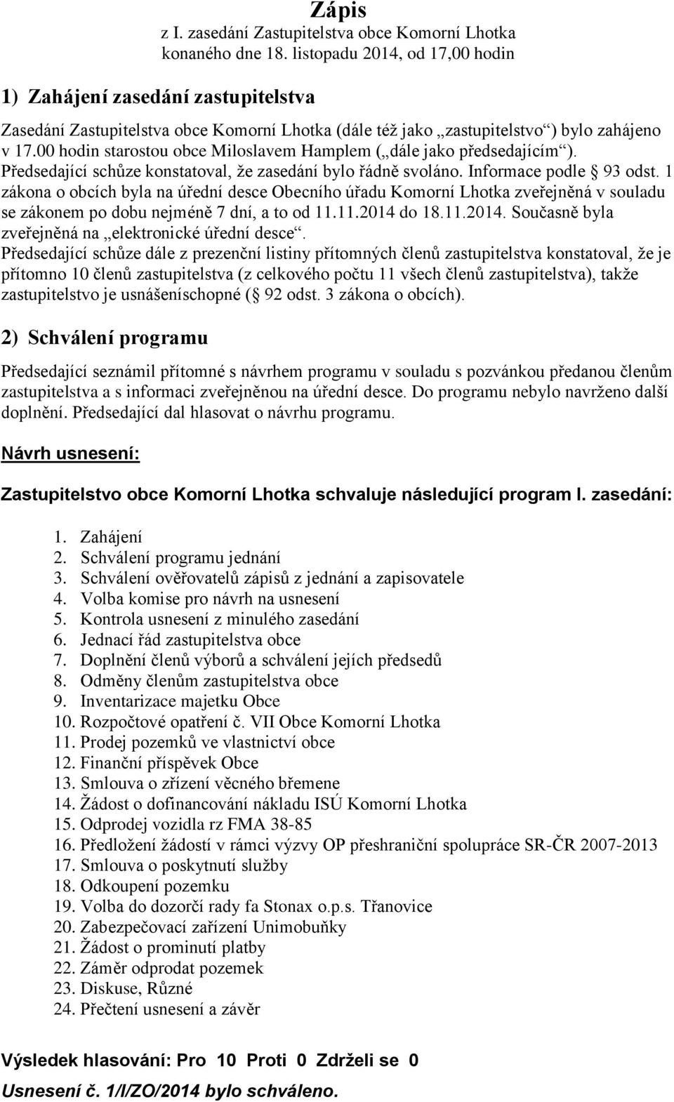 00 hodin starostou obce Miloslavem Hamplem ( dále jako předsedajícím ). Předsedající schůze konstatoval, že zasedání bylo řádně svoláno. Informace podle 93 odst.