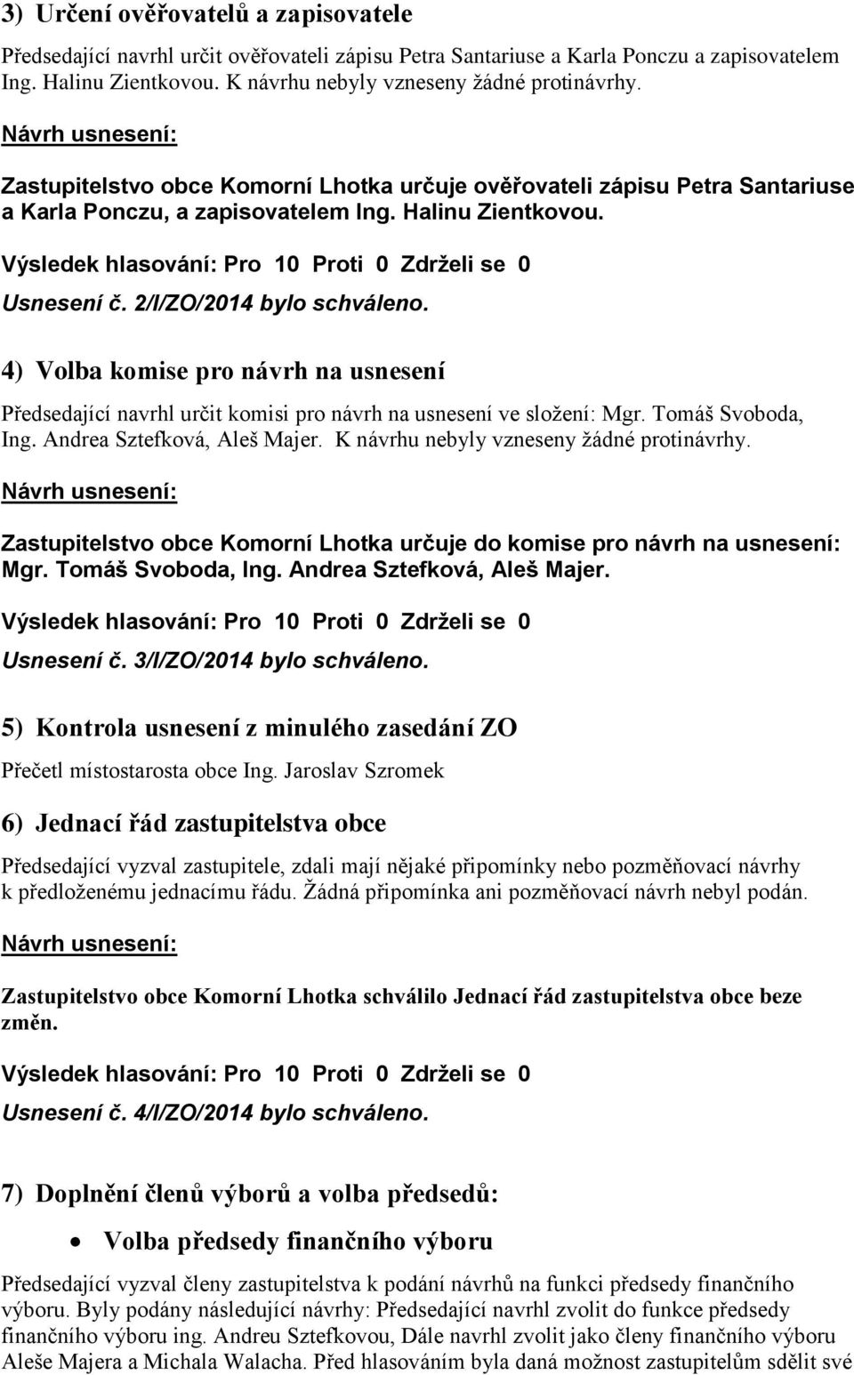 4) Volba komise pro návrh na usnesení Předsedající navrhl určit komisi pro návrh na usnesení ve složení: Mgr. Tomáš Svoboda, Ing. Andrea Sztefková, Aleš Majer.