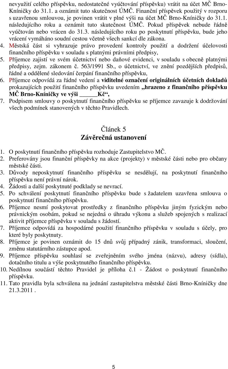 Pokud příspěvek nebude řádně vyúčtován nebo vrácen do 31.3. následujícího roku po poskytnutí příspěvku, bude jeho vrácení vymáháno soudní cestou včetně všech sankcí dle zákona. 4.