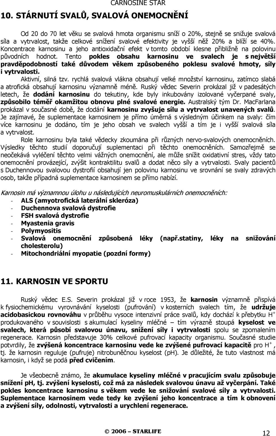 Tento pokles obsahu karnosinu ve svalech je s největší pravděpodobností také důvodem věkem způsobeného poklesu svalové hmoty, síly i vytrvalosti. Aktivní, silná tzv.