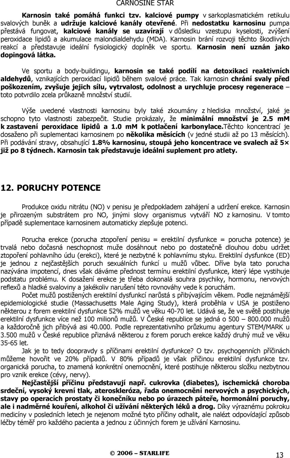 Karnosin brání rozvoji těchto škodlivých reakcí a představuje ideální fysiologický doplněk ve sportu. Karnosin není uznán jako dopingová látka.