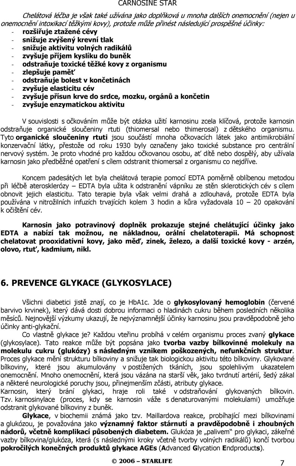 - zvyšuje elasticitu cév - zvyšuje přísun krve do srdce, mozku, orgánů a končetin - zvyšuje enzymatickou aktivitu V souvislosti s očkováním může být otázka užití karnosinu zcela klíčová, protože