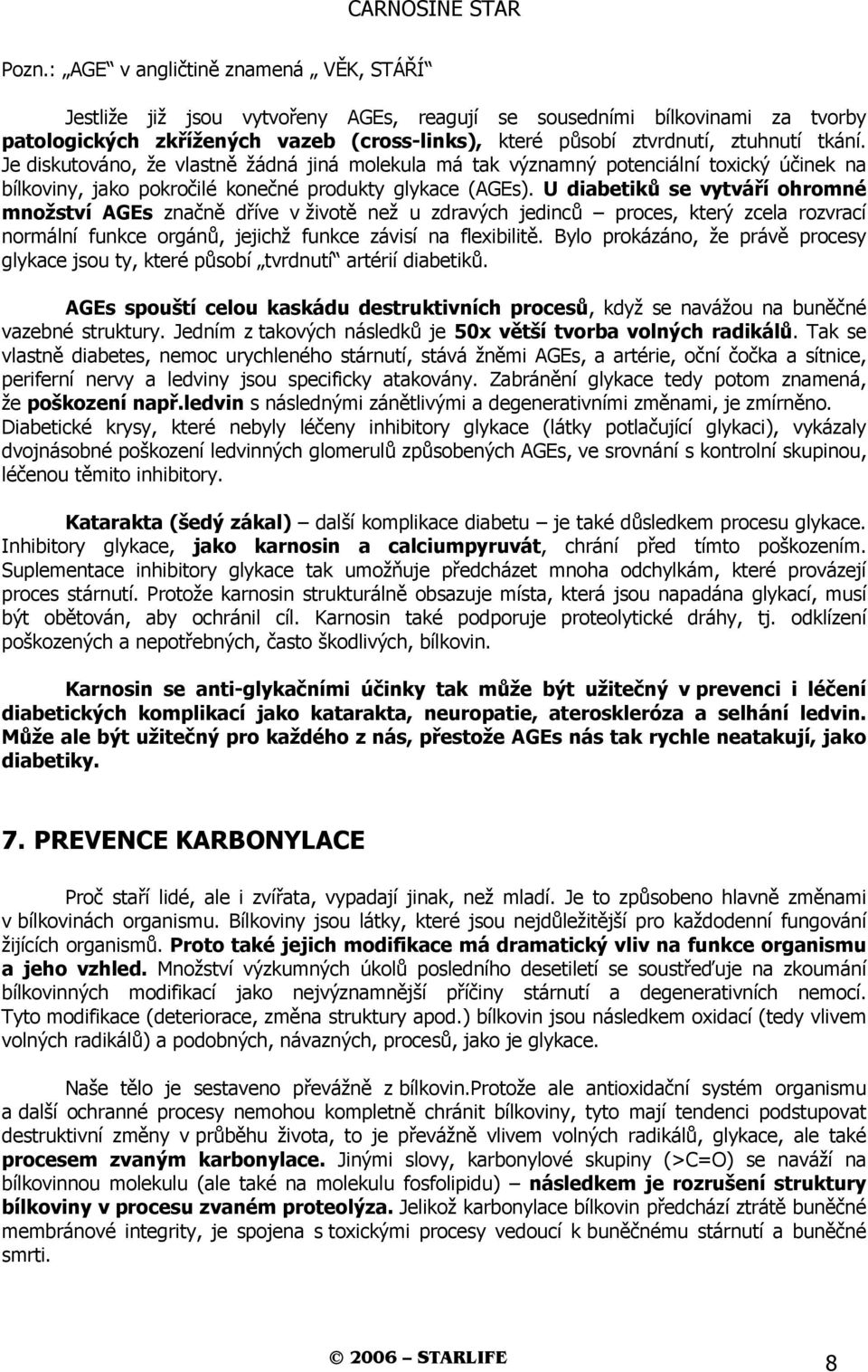 U diabetiků se vytváří ohromné množství AGEs značně dříve v životě než u zdravých jedinců proces, který zcela rozvrací normální funkce orgánů, jejichž funkce závisí na flexibilitě.