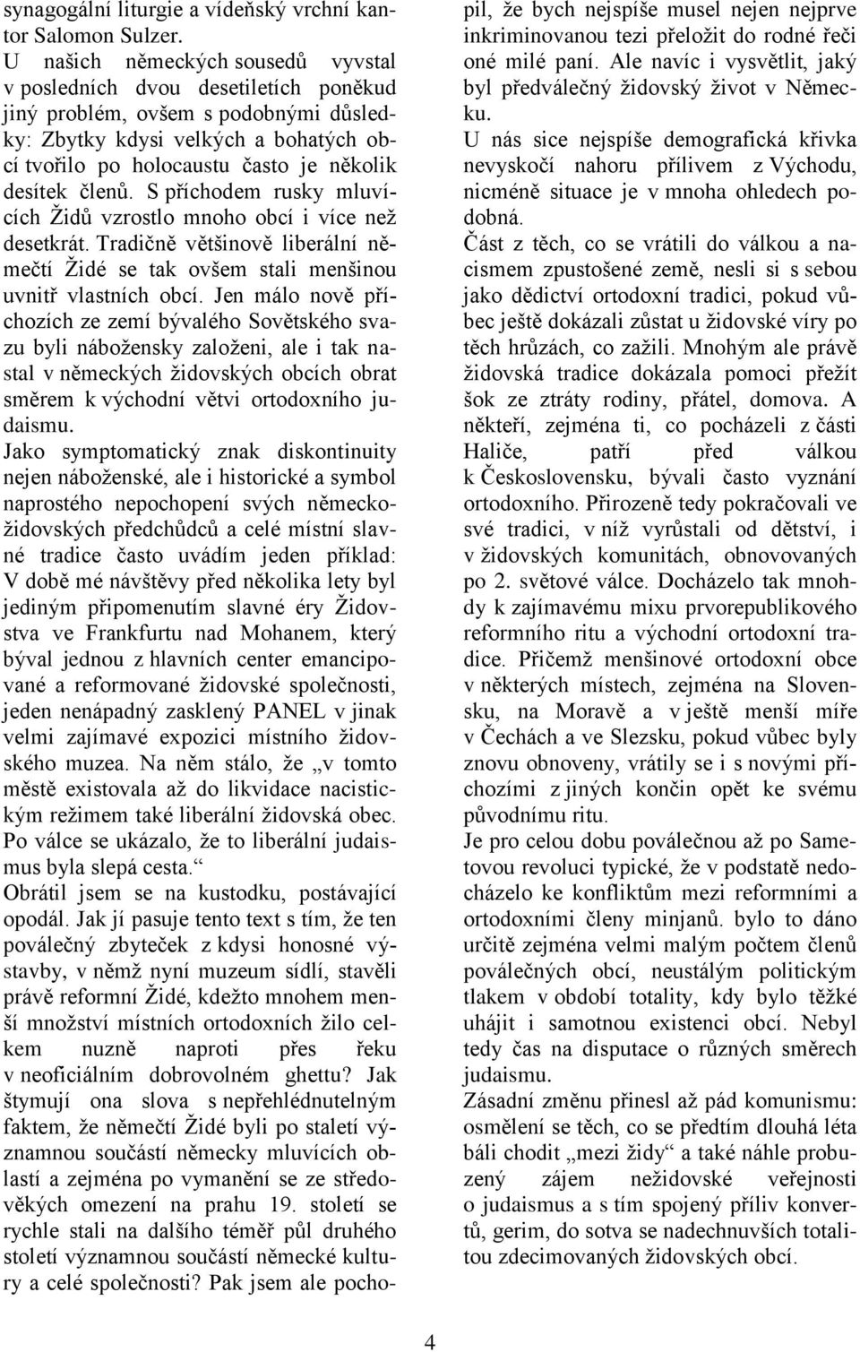 členů. S příchodem rusky mluvících Ţidů vzrostlo mnoho obcí i více neţ desetkrát. Tradičně většinově liberální němečtí Ţidé se tak ovšem stali menšinou uvnitř vlastních obcí.