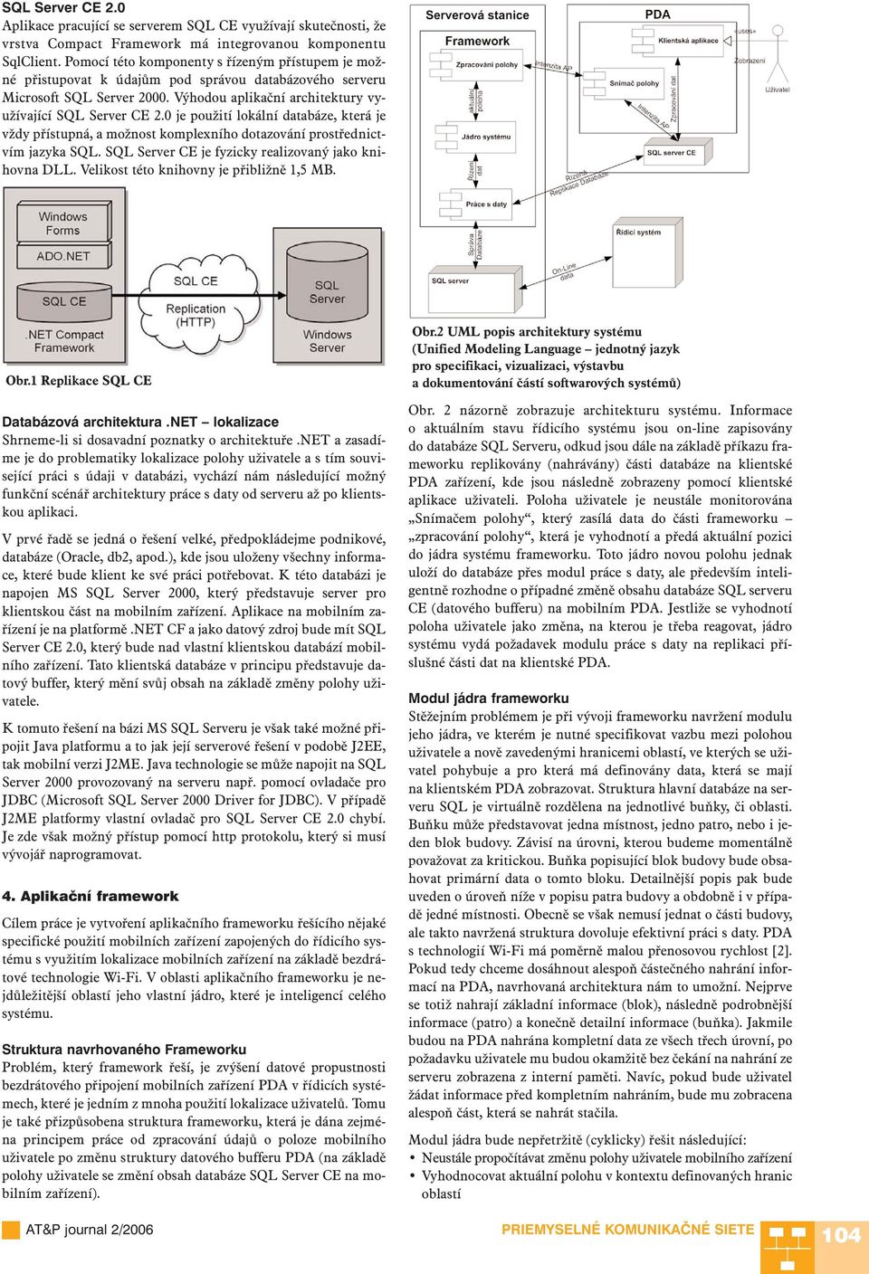 0 je použití lokální databáze, která je vždy přístupná, a možnost komplexního dotazování prostřednictvím jazyka SQL. SQL Server CE je fyzicky realizovaný jako knihovna DLL.