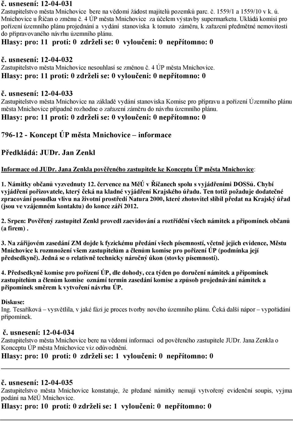 Ukládá komisi pro pořízení územního plánu projednání a vydání stanoviska k tomuto záměru, k zařazení předmětné nemovitosti do připravovaného návrhu územního plánu. č.