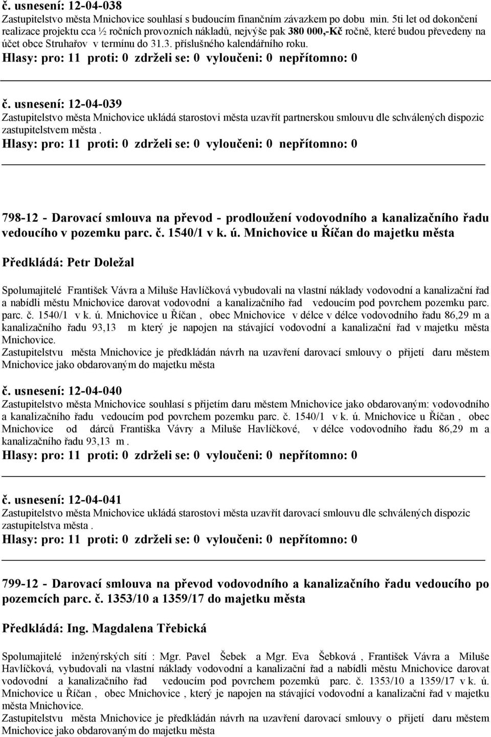 č. usnesení: 12-04-039 Zastupitelstvo města Mnichovice ukládá starostovi města uzavřít partnerskou smlouvu dle schválených dispozic zastupitelstvem města.