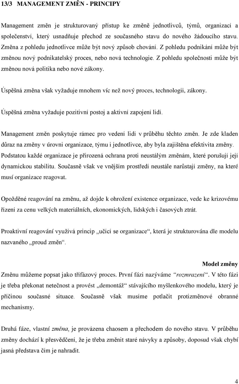 Z pohledu společnosti může být změnou nová politika nebo nové zákony. Úspěšná změna však vyžaduje mnohem víc než nový proces, technologii, zákony.