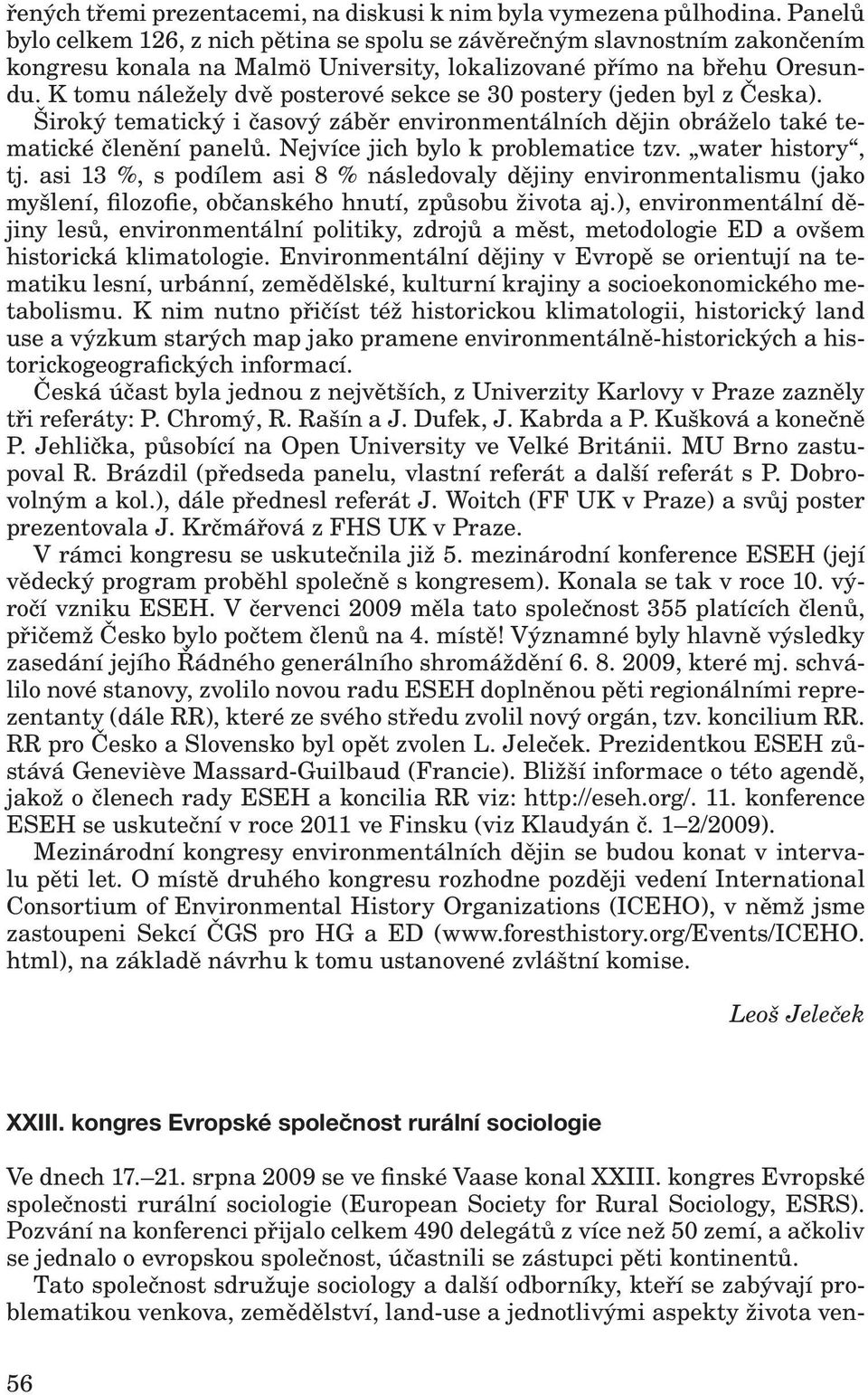 K tomu náležely dvě posterové sekce se 30 postery (jeden byl z Česka). Široký tematický i časový záběr environmentálních dějin obráželo také tematické členění panelů.