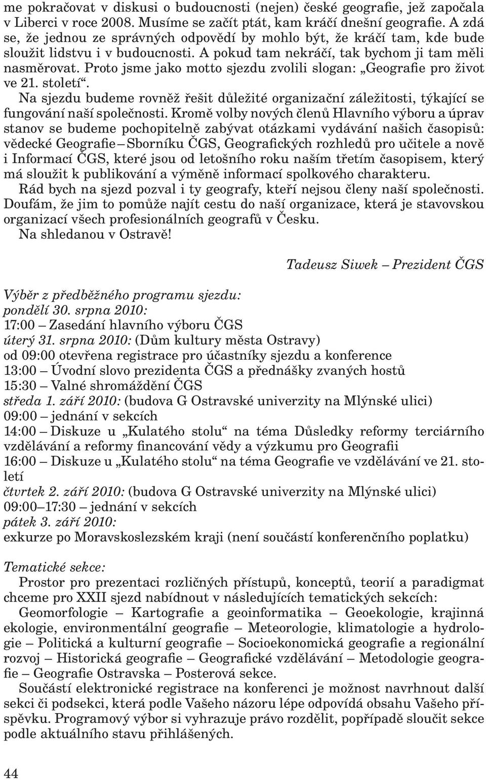 Proto jsme jako motto sjezdu zvolili slogan: Geografie pro život ve 21. století. Na sjezdu budeme rovněž řešit důležité organizační záležitosti, týkající se fungování naší společnosti.