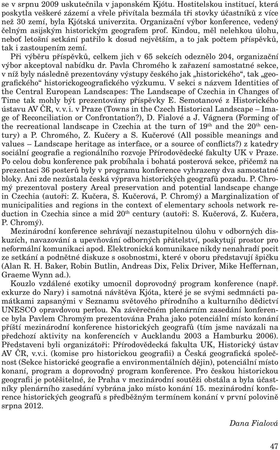 Kindou, měl nelehkou úlohu, neboť letošní setkání patřilo k dosud největším, a to jak počtem příspěvků, tak i zastoupením zemí.