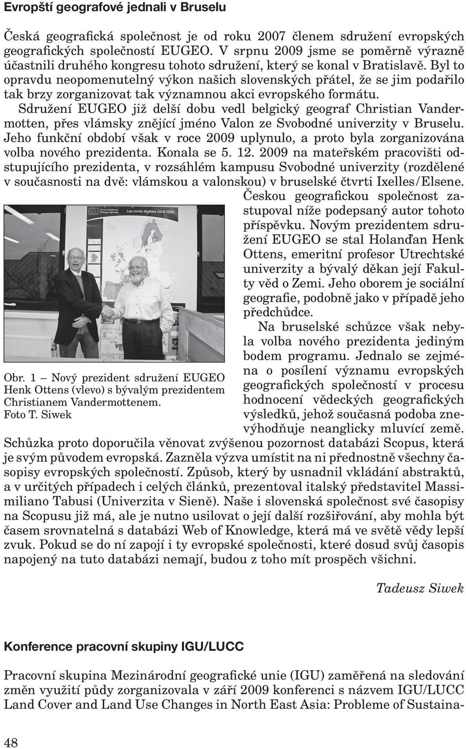 V srpnu 2009 jsme se poměrně výrazně účastnili druhého kongresu tohoto sdružení, který se konal v Bratislavě.