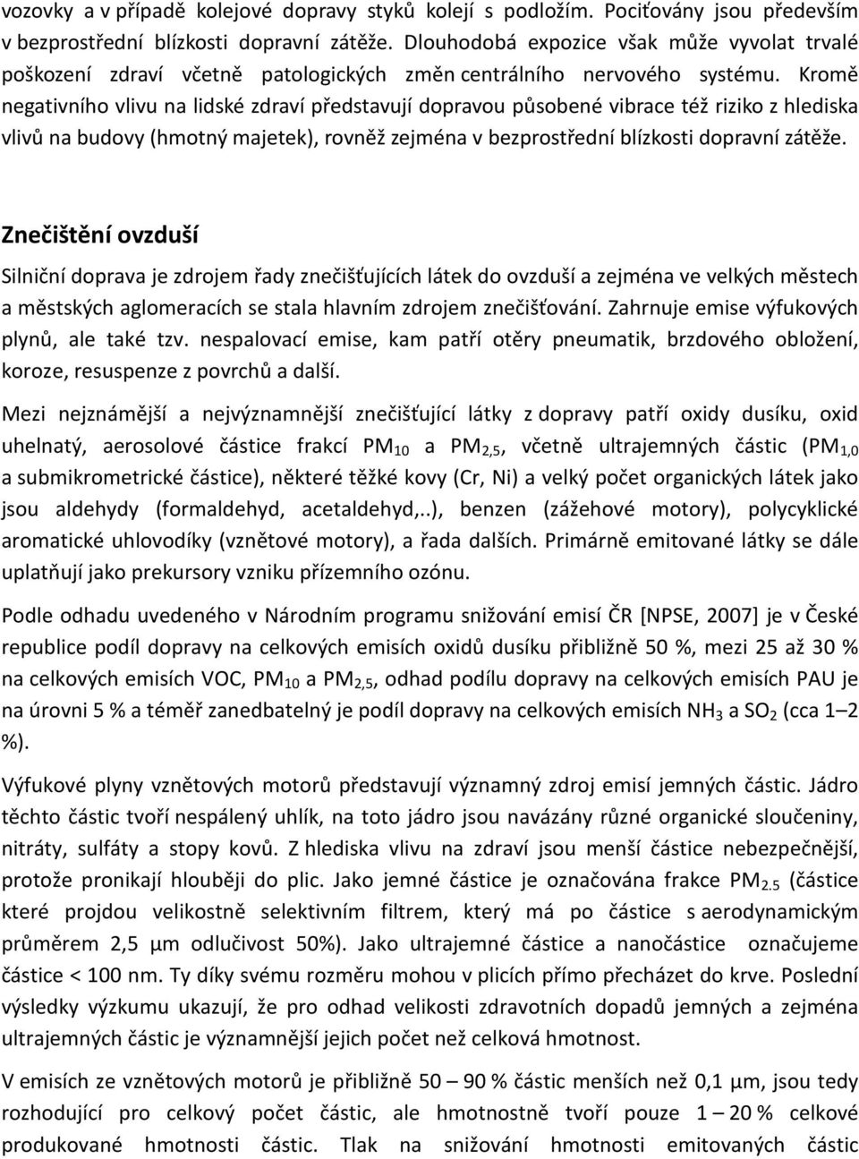 Kromě negativního vlivu na lidské zdraví představují dopravou působené vibrace též riziko z hlediska vlivů na budovy (hmotný majetek), rovněž zejména v bezprostřední blízkosti dopravní zátěže.