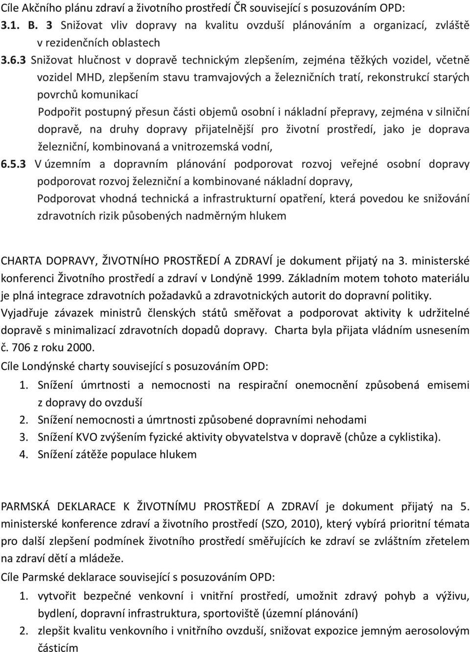 postupný přesun části objemů osobní i nákladní přepravy, zejména v silniční dopravě, na druhy dopravy přijatelnější pro životní prostředí, jako je doprava železniční, kombinovaná a vnitrozemská