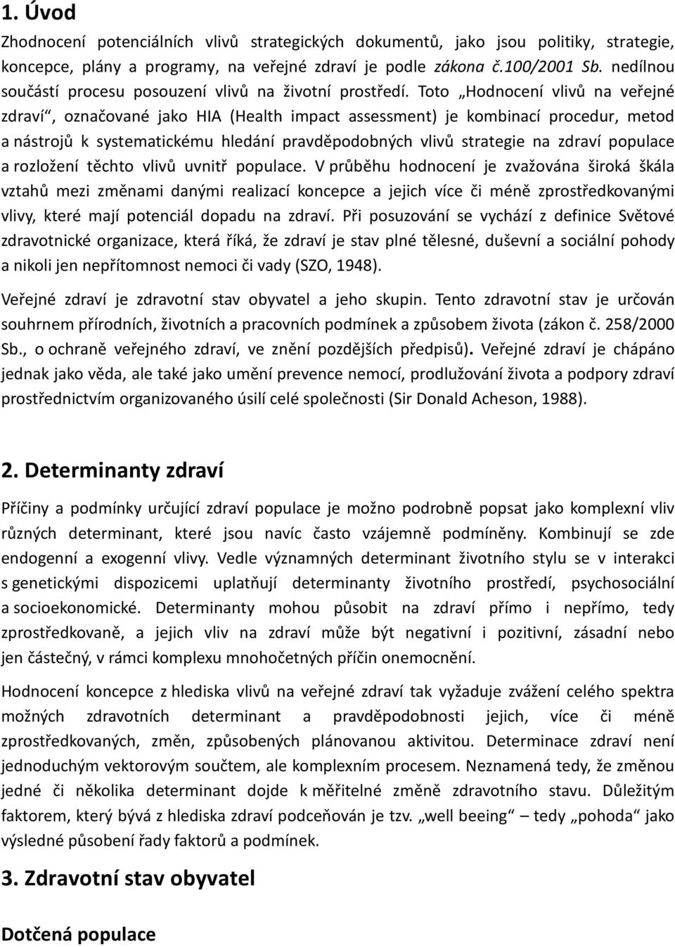 Toto Hodnocení vlivů na veřejné zdraví, označované jako HIA (Health impact assessment) je kombinací procedur, metod a nástrojů k systematickému hledání pravděpodobných vlivů strategie na zdraví