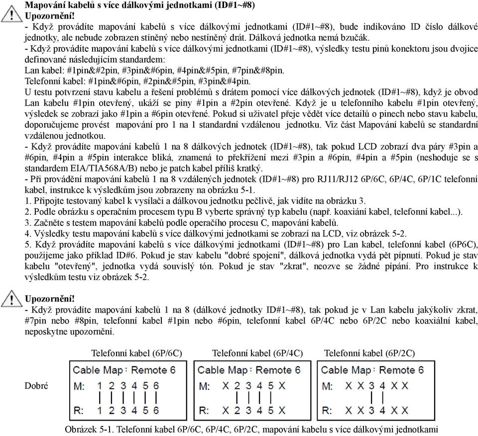 - Když provádíte mapování kabelů s více dálkovými jednotkami (ID#1~#8), výsledky testu pinů konektoru jsou dvojice definované následujícím standardem: Lan kabel: #1pin&#2pin, #3pin&#6pin,