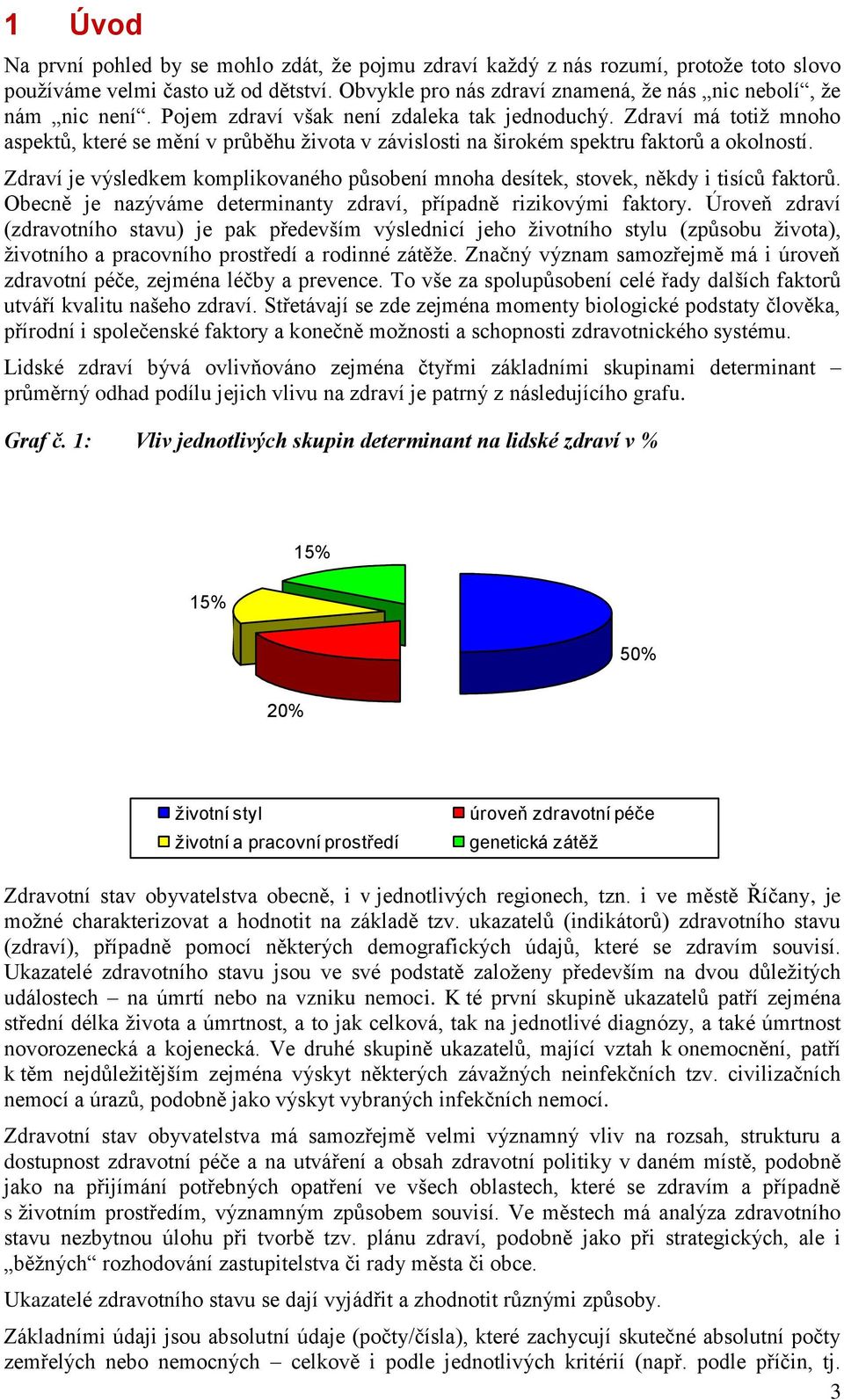 Zdraví je výsledkem komplikovaného působení mnoha desítek, stovek, někdy i tisíců faktorů. Obecně je nazýváme determinanty zdraví, případně rizikovými faktory.