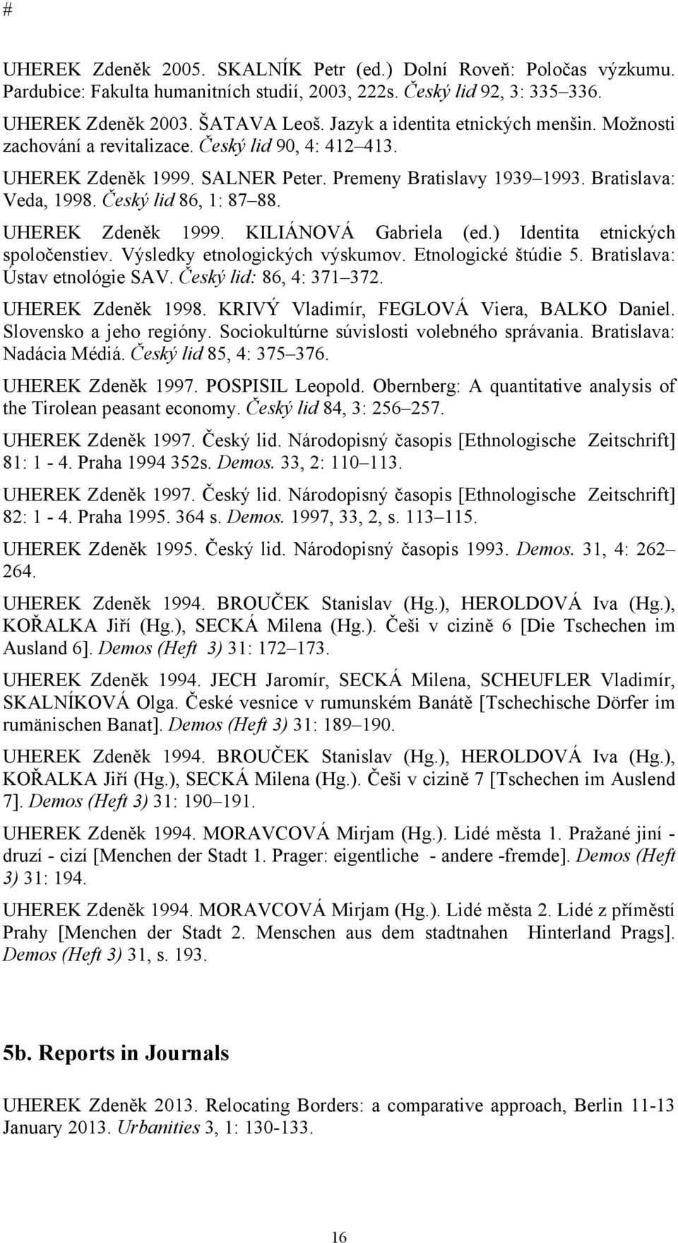 Český lid 86, 1: 87 88. UHEREK Zdeněk 1999. KILIÁNOVÁ Gabriela (ed.) Identita etnických spoločenstiev. Výsledky etnologických výskumov. Etnologické štúdie 5. Bratislava: Ústav etnológie SAV.