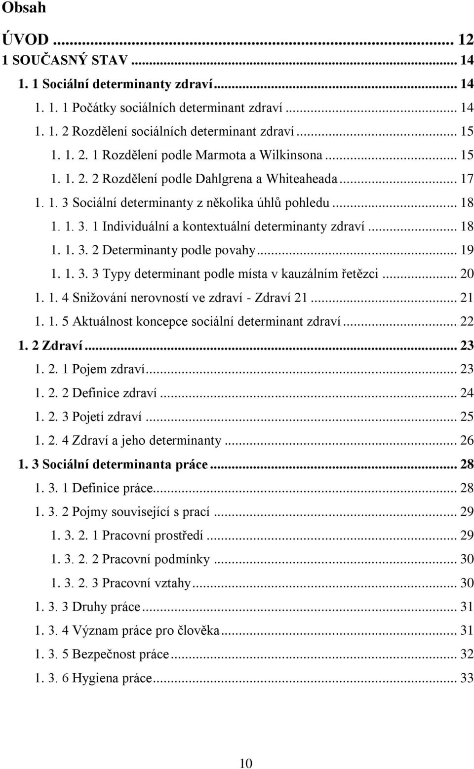 .. 19 1. 1. 3. 3 Typy determinant podle místa v kauzálním řetězci... 20 1. 1. 4 Snižování nerovností ve zdraví - Zdraví 21... 21 1. 1. 5 Aktuálnost koncepce sociální determinant zdraví... 22 1.